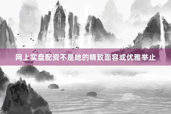 网上实盘配资不是她的精致面容或优雅举止