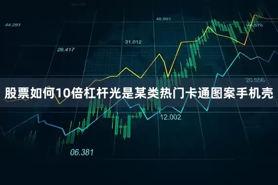 股票如何10倍杠杆光是某类热门卡通图案手机壳
