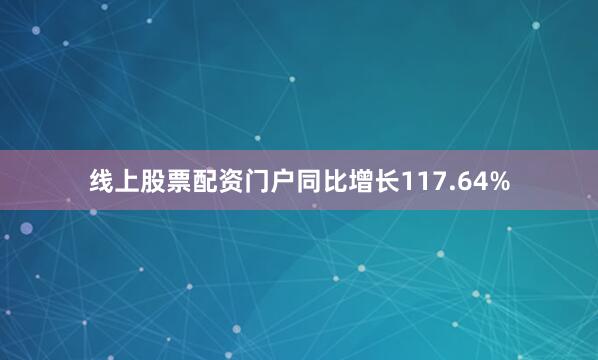 线上股票配资门户同比增长117.64%