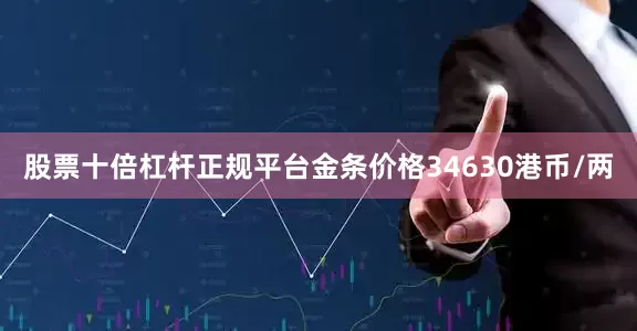 股票十倍杠杆正规平台金条价格34630港币/两