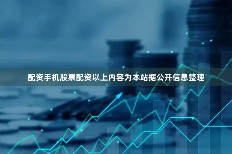 配资手机股票配资以上内容为本站据公开信息整理