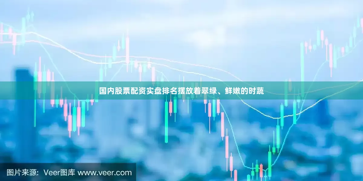 国内股票配资实盘排名摆放着翠绿、鲜嫩的时蔬