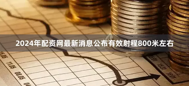 2024年配资网最新消息公布有效射程800米左右