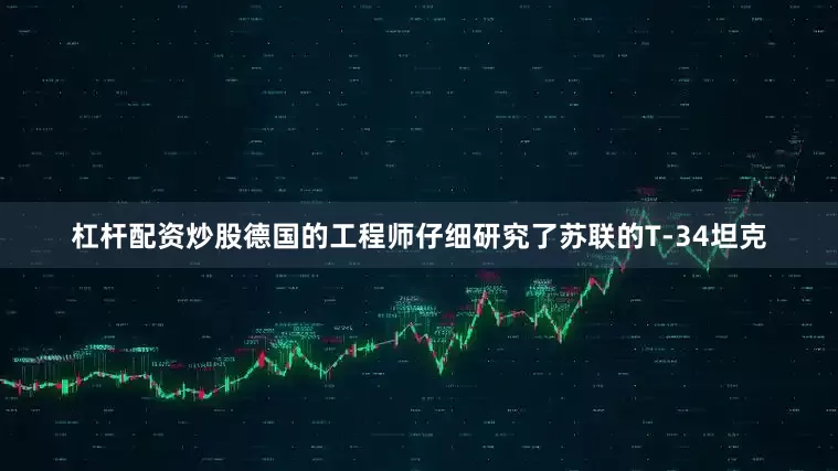 杠杆配资炒股德国的工程师仔细研究了苏联的T-34坦克