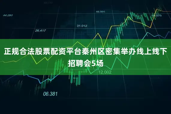 正规合法股票配资平台秦州区密集举办线上线下招聘会5场