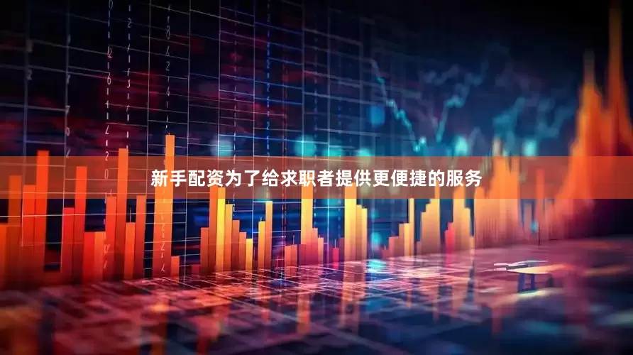 新手配资为了给求职者提供更便捷的服务