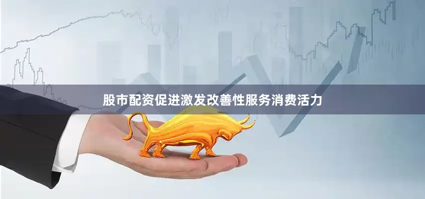 股市配资促进激发改善性服务消费活力