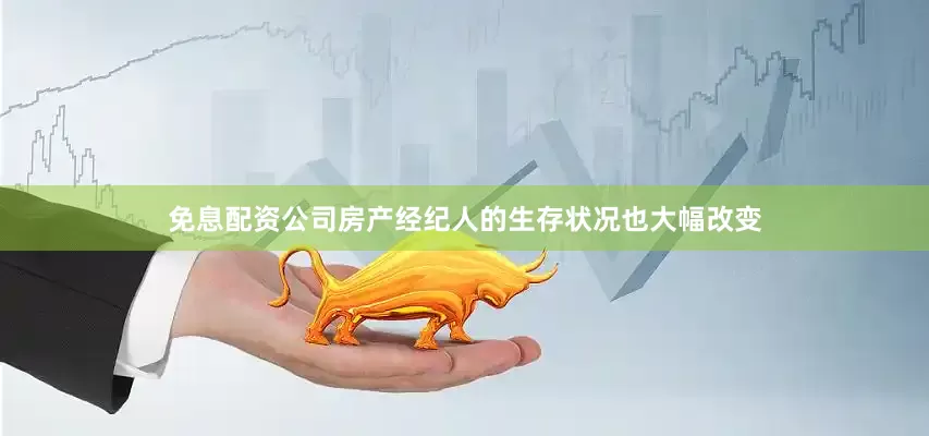 免息配资公司房产经纪人的生存状况也大幅改变