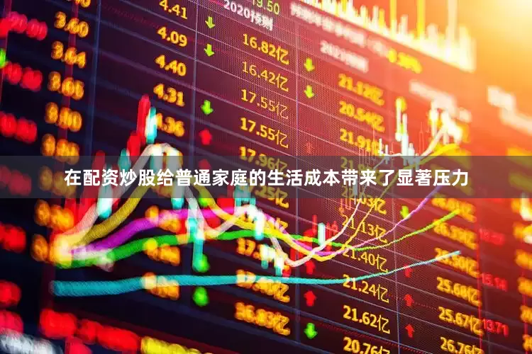 在配资炒股给普通家庭的生活成本带来了显著压力