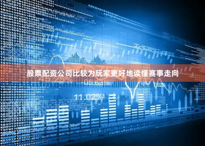 股票配资公司比较为玩家更好地读懂赛事走向