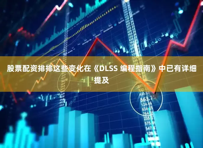 股票配资排排这些变化在《DLSS 编程指南》中已有详细提及