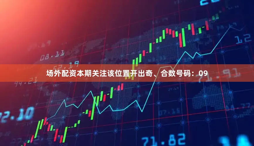 场外配资本期关注该位置开出奇、合数号码：09