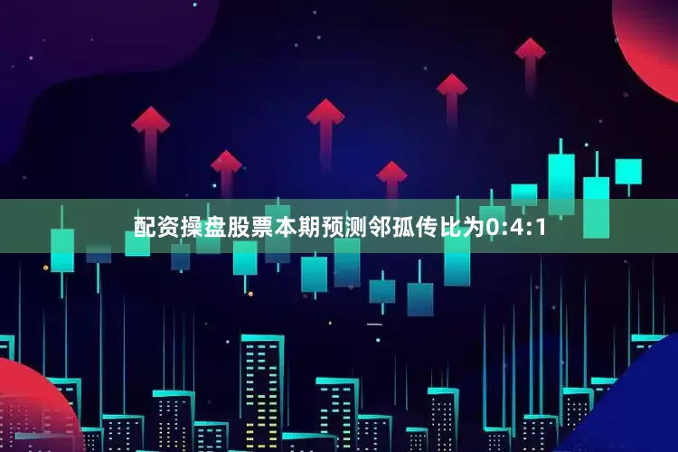 配资操盘股票本期预测邻孤传比为0:4:1