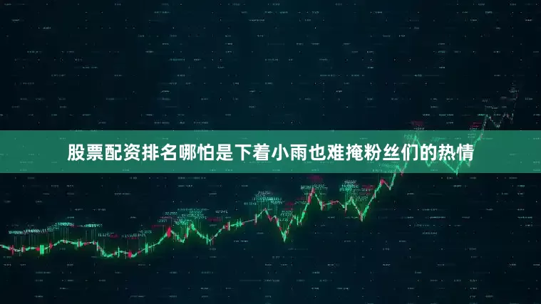 股票配资排名哪怕是下着小雨也难掩粉丝们的热情