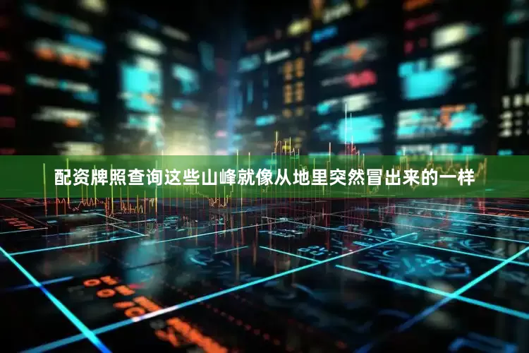 配资牌照查询这些山峰就像从地里突然冒出来的一样