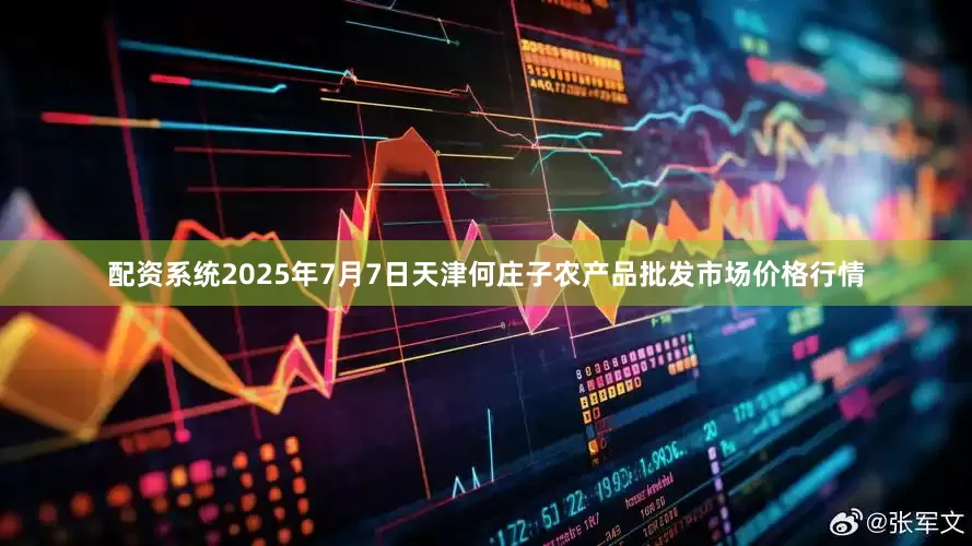 配资系统2025年7月7日天津何庄子农产品批发市场价格行情