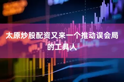 太原炒股配资又来一个推动误会局的工具人