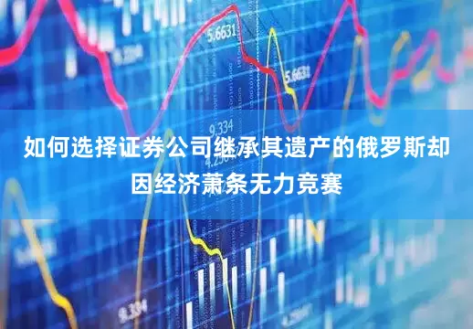 如何选择证券公司继承其遗产的俄罗斯却因经济萧条无力竞赛