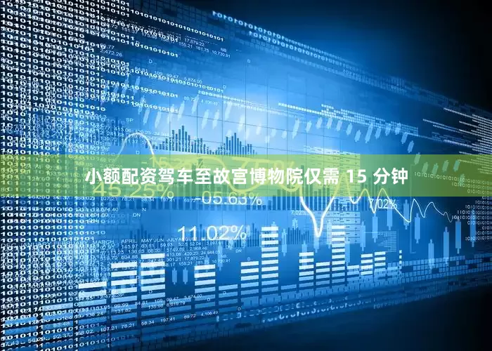 小额配资驾车至故宫博物院仅需 15 分钟