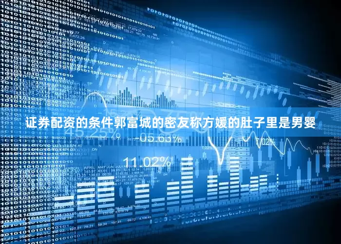 证券配资的条件郭富城的密友称方媛的肚子里是男婴