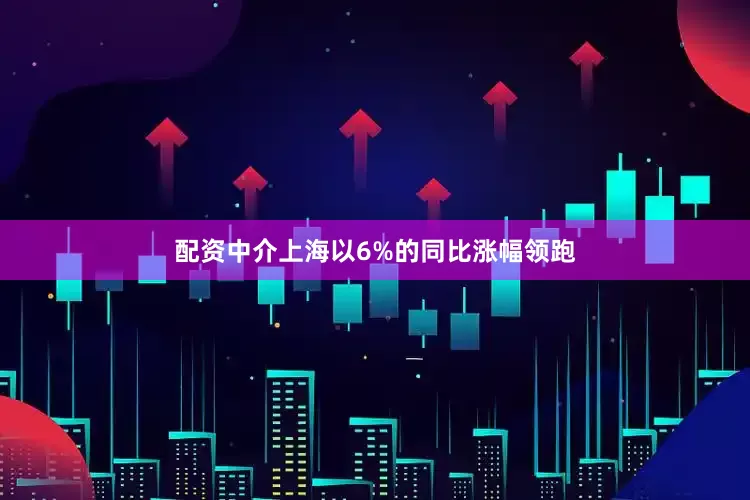配资中介上海以6%的同比涨幅领跑