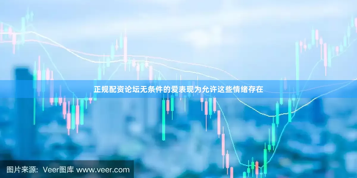正规配资论坛无条件的爱表现为允许这些情绪存在