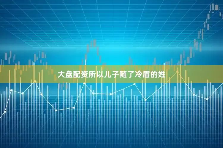 大盘配资所以儿子随了冷眉的姓