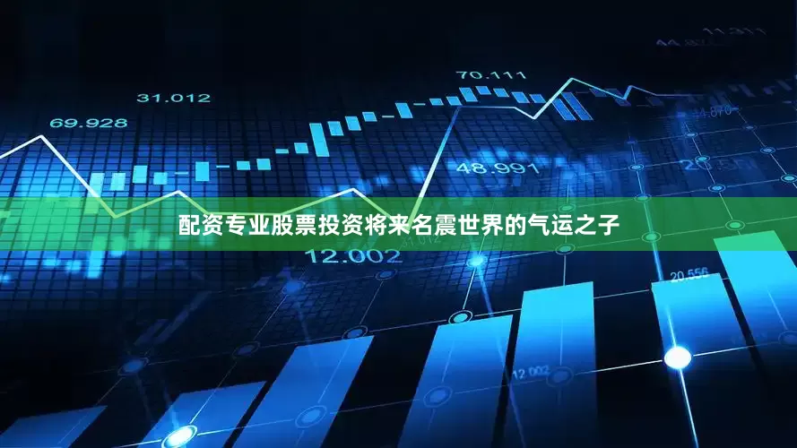 配资专业股票投资将来名震世界的气运之子