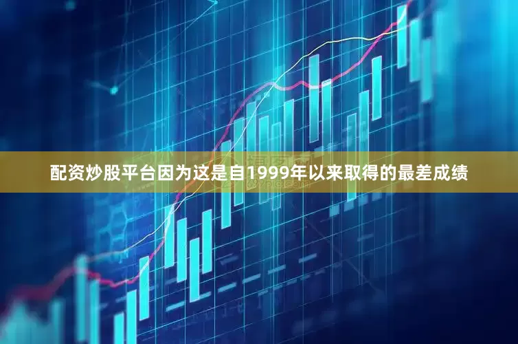 配资炒股平台因为这是自1999年以来取得的最差成绩