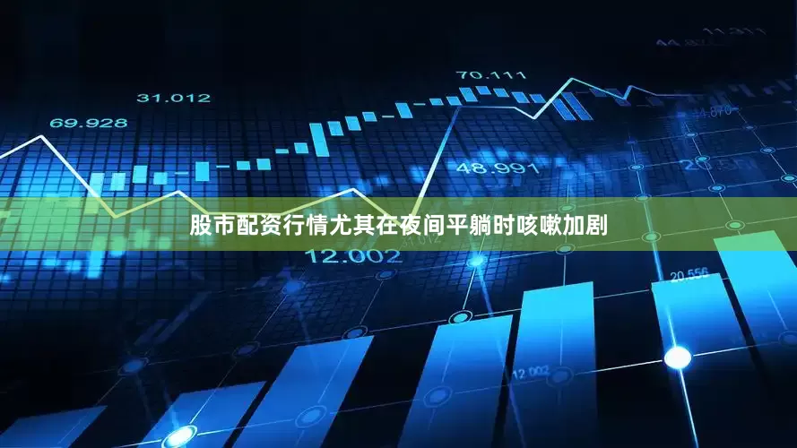 股市配资行情尤其在夜间平躺时咳嗽加剧