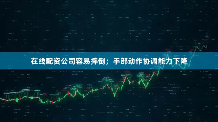 在线配资公司容易摔倒；手部动作协调能力下降