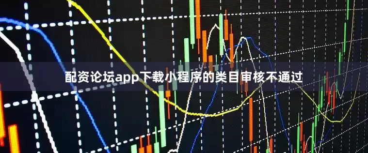 配资论坛app下载小程序的类目审核不通过