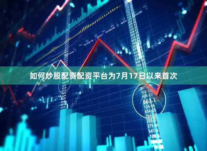 如何炒股配资配资平台为7月17日以来首次