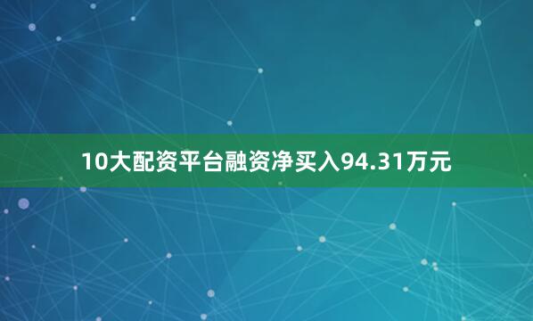 10大配资平台融资净买入94.31万元