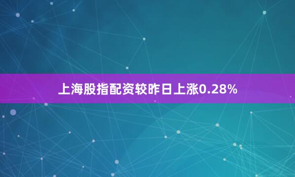 上海股指配资较昨日上涨0.28%