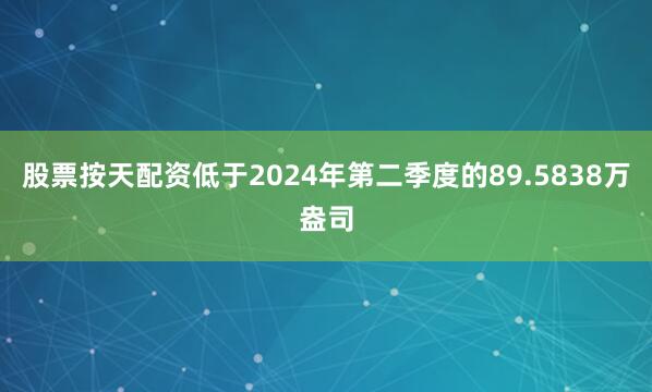 股票按天配资低于2024年第二季度的89.5838万盎司