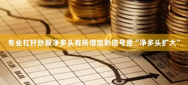 专业杠杆炒股净多头有所增加则信号是“净多头扩大”