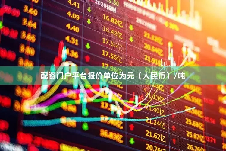 配资门户平台报价单位为元（人民币）/吨
