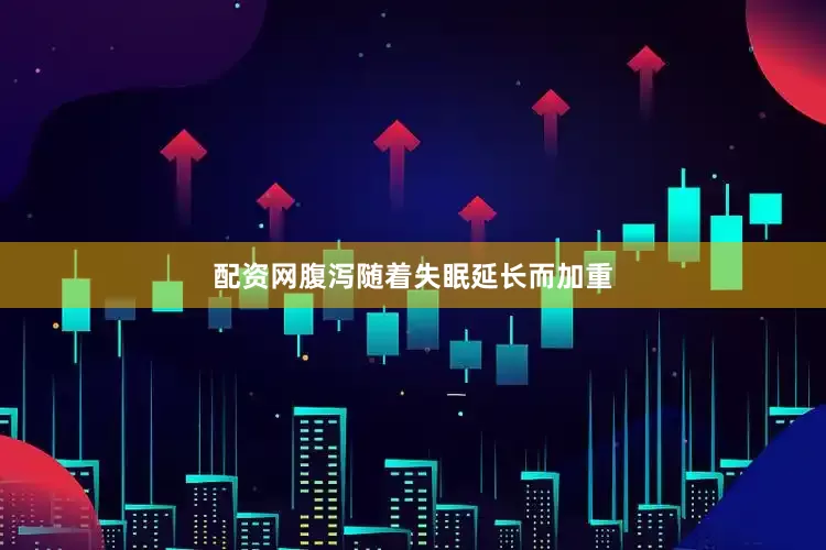 配资网腹泻随着失眠延长而加重