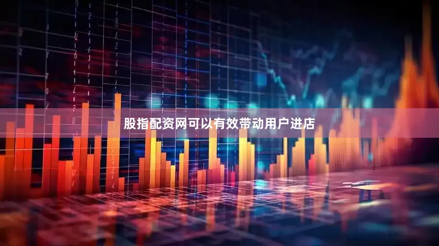 股指配资网可以有效带动用户进店
