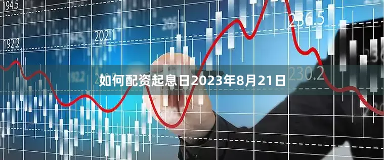 如何配资起息日2023年8月21日