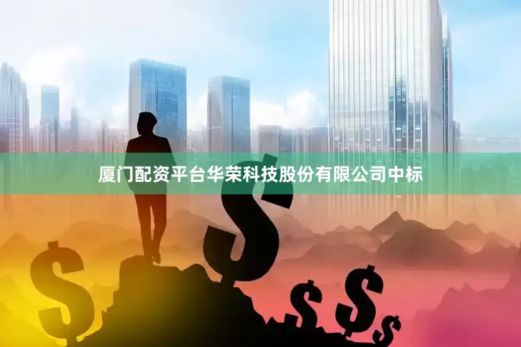 厦门配资平台华荣科技股份有限公司中标