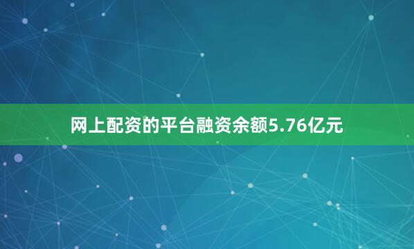 网上配资的平台融资余额5.76亿元